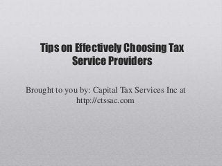 Tips on Effectively Choosing Tax
Service Providers
Brought to you by: Capital Tax Services Inc at
http://ctssac.com
 