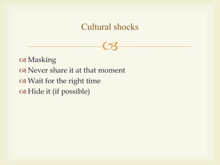 
 Masking
 Never share it at that moment
 Wait for the right time
 Hide it (if possible)
Cultural shocks
 
