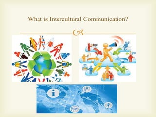 
What is Intercultural Communication?
 