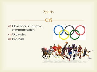 
Sports
 How sports improve
communication
 Olympics
 Football
 