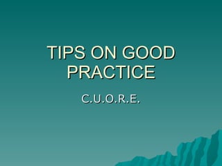 TIPS ON GOOD PRACTICE C.U.O.R.E. 