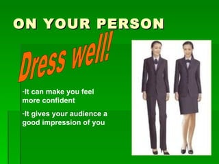 ON YOUR PERSON Dress well! It can make you feel more confident It gives your audience a good impression of you 