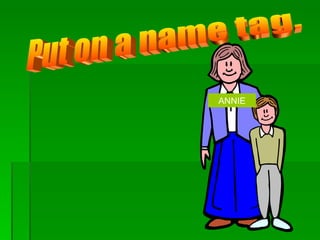 Put on a name tag.  ANNIE 