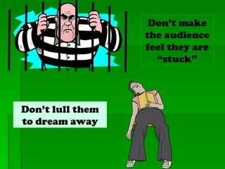 Don’t make the audience feel they are “stuck” Don’t lull them to dream away 