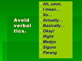 Avoid verbal tics. Ah, umm,  I mean… So… Actually… Basically… Okay! Right Medyo Siguro Parang 