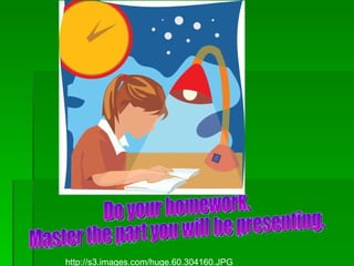 Do your homework.  Master the part you will be presenting.  http://s3.images.com/huge.60.304160.JPG 