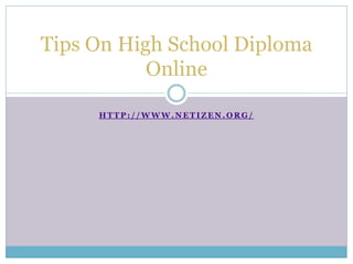 Tips On High School Diploma
           Online

     HTTP://WWW.NETIZEN.ORG/
 