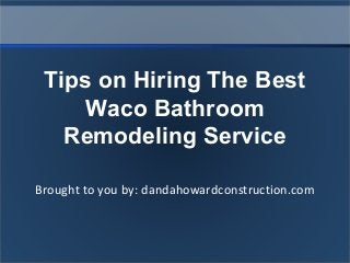 Brought to you by: dandahowardconstruction.com
Tips on Hiring The Best
Waco Bathroom
Remodeling Service
 