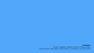 Created by:
Kautsar Anggakara, Mellyana Frederika, George Hodge,
Henrike Klavert, Redhi Setiadi, Joko Purnomo, Larisa Sitorus, and Lody Adrian
 