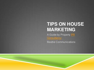 TIPS ON HOUSE
MARKETING
A Guide by Property PR
Consultancy
Beattie Communications
 