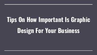 Tips On How Important Is Graphic
Design For Your Business
 