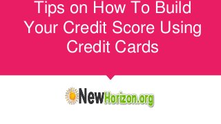 Tips on How To Build
Your Credit Score Using
Credit Cards
 