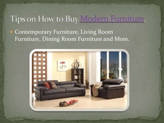 Contemporary Furniture, Living Room Furniture, Dining Room Furniture and More. Tips on How to Buy Modern Furniture. 