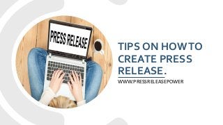 TIPS ON HOWTO
CREATE PRESS
RELEASE.
WWW.PRESSRELEASEPOWER
 