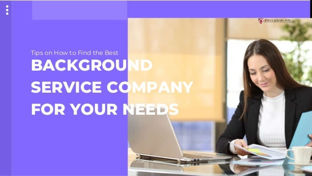 Tips on How to Find the Best
BACKGROUND
SERVICE COMPANY
FOR YOUR NEEDS
 
