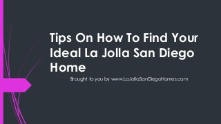 Tips On How To Find Your
Ideal La Jolla San Diego
Home
Brought to you by www.LaJollaSanDiegoHomes.com
 