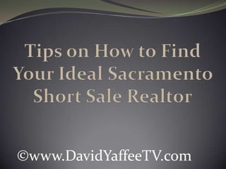 Tips on How to Find Your Ideal Sacramento Short Sale Realtor ©www.DavidYaffeeTV.com 