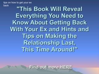 &quot;This Book Will Reveal Everything You Need to Know About Getting Back With Your Ex and Hints and Tips on Making the Relationship Last, This Time Around!&quot; Find out more  HERE tips on how to get your ex  back 