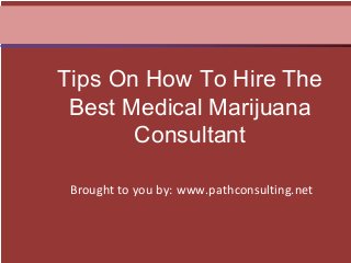Brought to you by: www.pathconsulting.net
Tips On How To Hire The
Best Medical Marijuana
Consultant
 