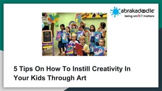 5 Tips On How To Instill Creativity In
Your Kids Through Art
 
