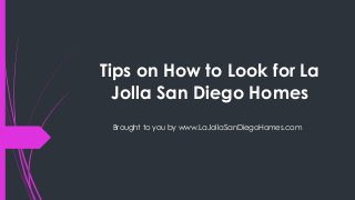 Tips on How to Look for La
Jolla San Diego Homes
Brought to you by www.LaJollaSanDiegoHomes.com
 