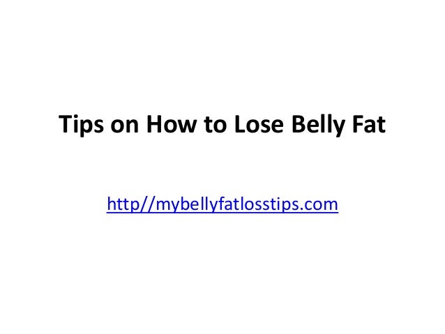 Tips on How to Lose Belly Fat
http//mybellyfatlosstips.com
 