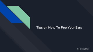 Tips on How To Pop Your Ears
By - Chirag Bhatt
 