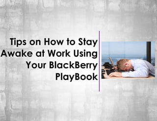 Tips on How to Stay
Awake at Work Using
     Your BlackBerry
           PlayBook
 