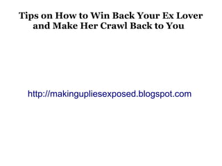 Tips on How to Win Back Your Ex Lover
   and Make Her Crawl Back to You




 http://makingupliesexposed.blogspot.com
 