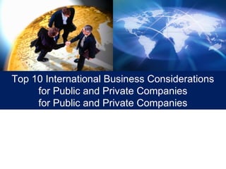 Top 10 International Business Considerations
     for Public and Private Companies
     for Public and Private Companies
 
