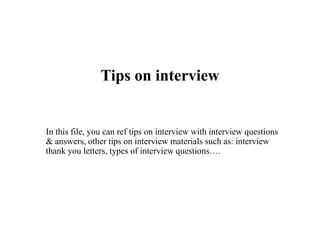Tips on interview
In this file, you can ref tips on interview with interview questions
& answers, other tips on interview materials such as: interview
thank you letters, types of interview questions….
 
