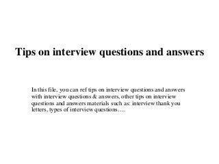 Tips on interview questions and answers
In this file, you can ref tips on interview questions and answers
with interview questions & answers, other tips on interview
questions and answers materials such as: interview thank you
letters, types of interview questions….
 