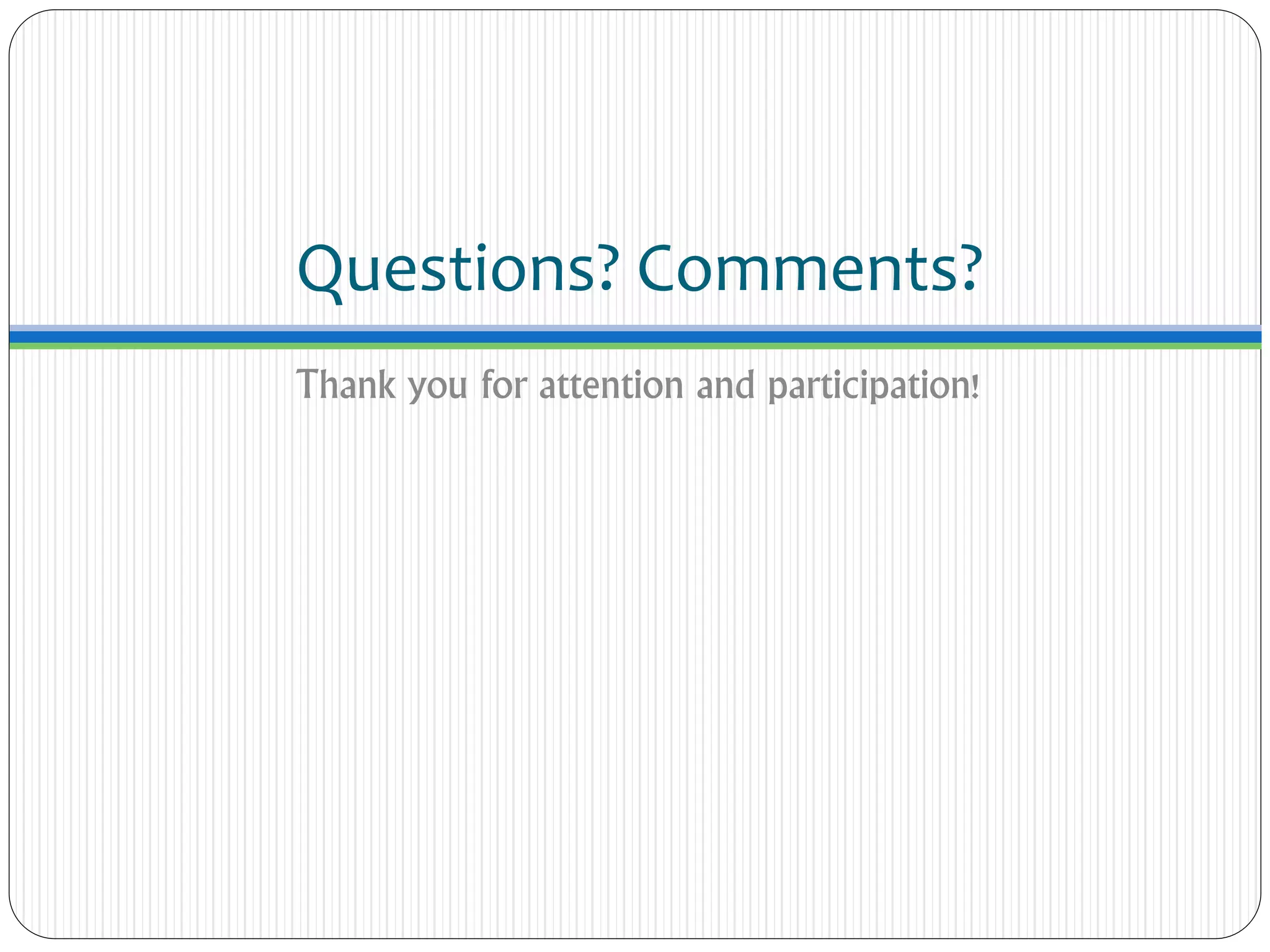 Questions? Comments?
Thank you for attention and participation!
 