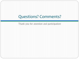 Questions? Comments?
Thank you for attention and participation!
 