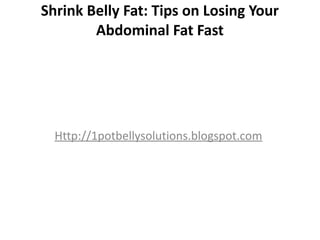 Shrink Belly Fat: Tips on Losing Your
        Abdominal Fat Fast




  Http://1potbellysolutions.blogspot.com
 