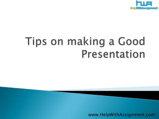 Tips on making a Good Presentation 	www.HelpWithAssignment.com 