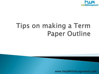 Tips on making a Term Paper Outline 	www.HelpWithAssignment.com 