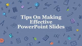 Tips On Making
Effective
PowerPoint Slides
 
