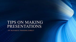 TIPS ON MAKING
PRESENTATIONS
- BY BUSINESS TRAINING DIRECT
 
