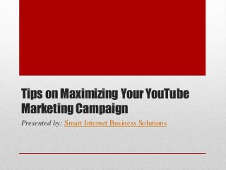 Tips on Maximizing Your YouTube
Marketing Campaign
Presented by: Smart Internet Business Solutions
 