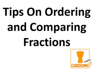 Tips On Ordering
and Comparing
Fractions
 