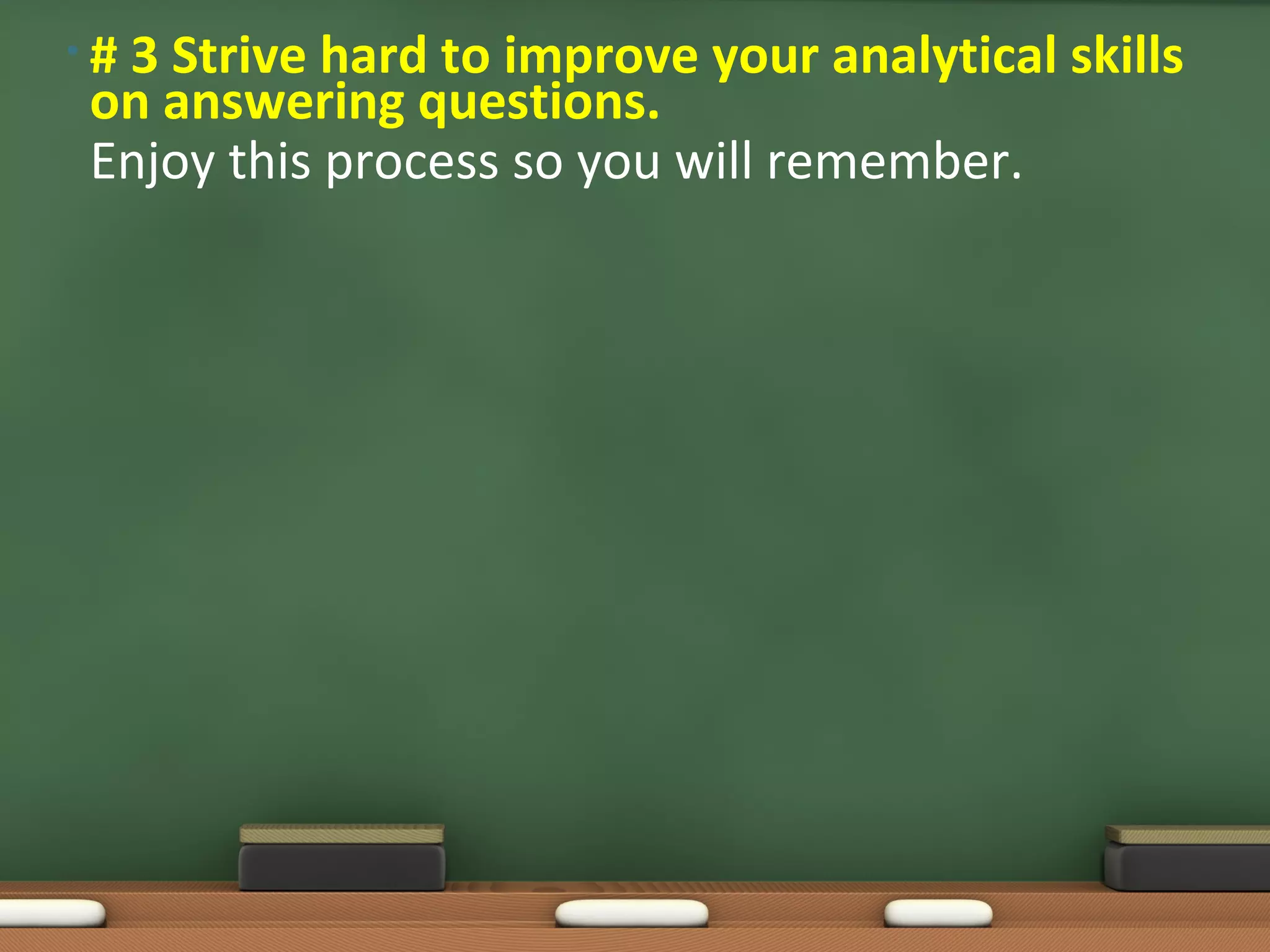 •#
 3 Strive hard to improve your analytical skills
on answering questions.
Enjoy this process so you will remember.
 