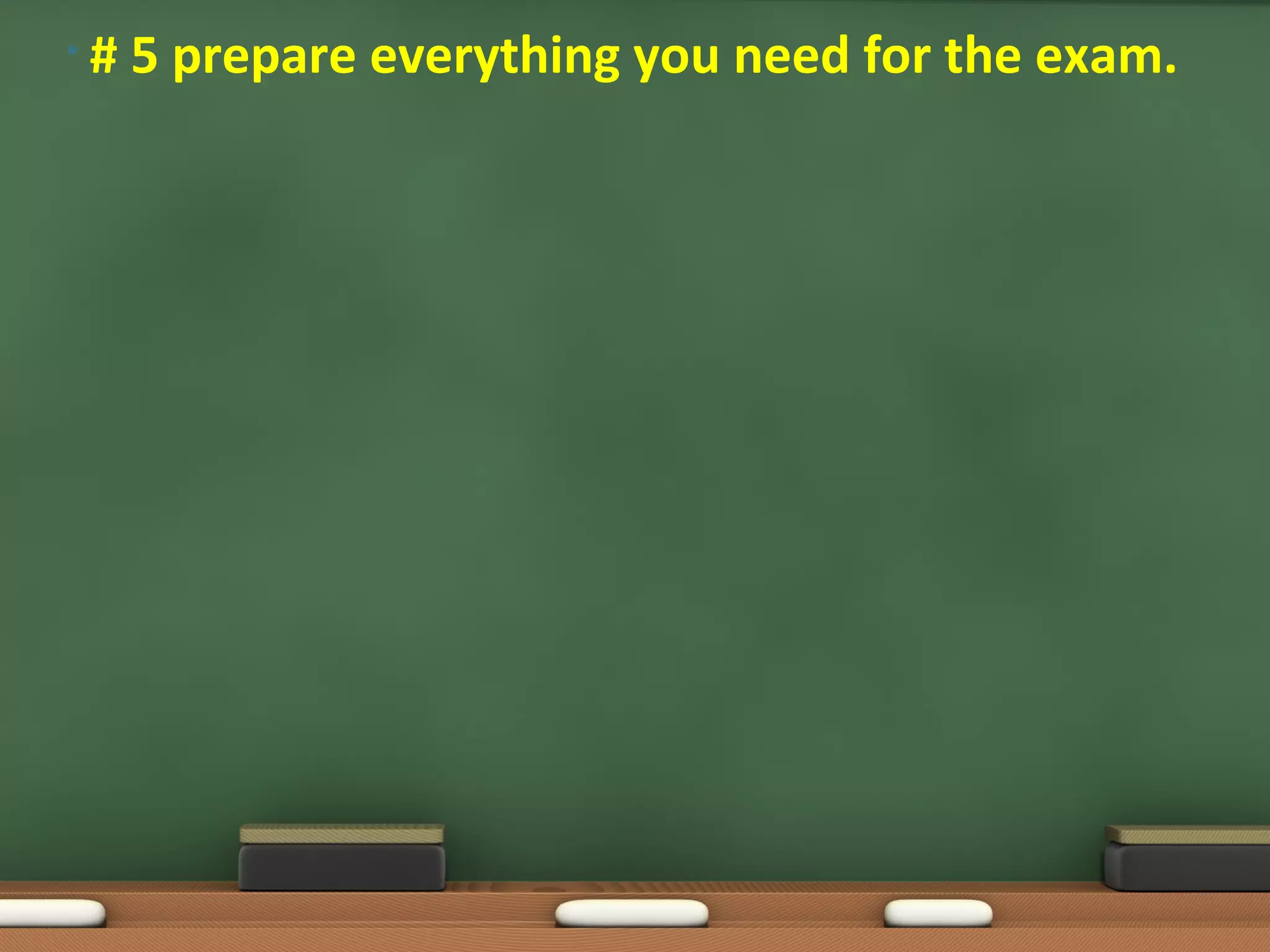•#   5 prepare everything you need for the exam.
 