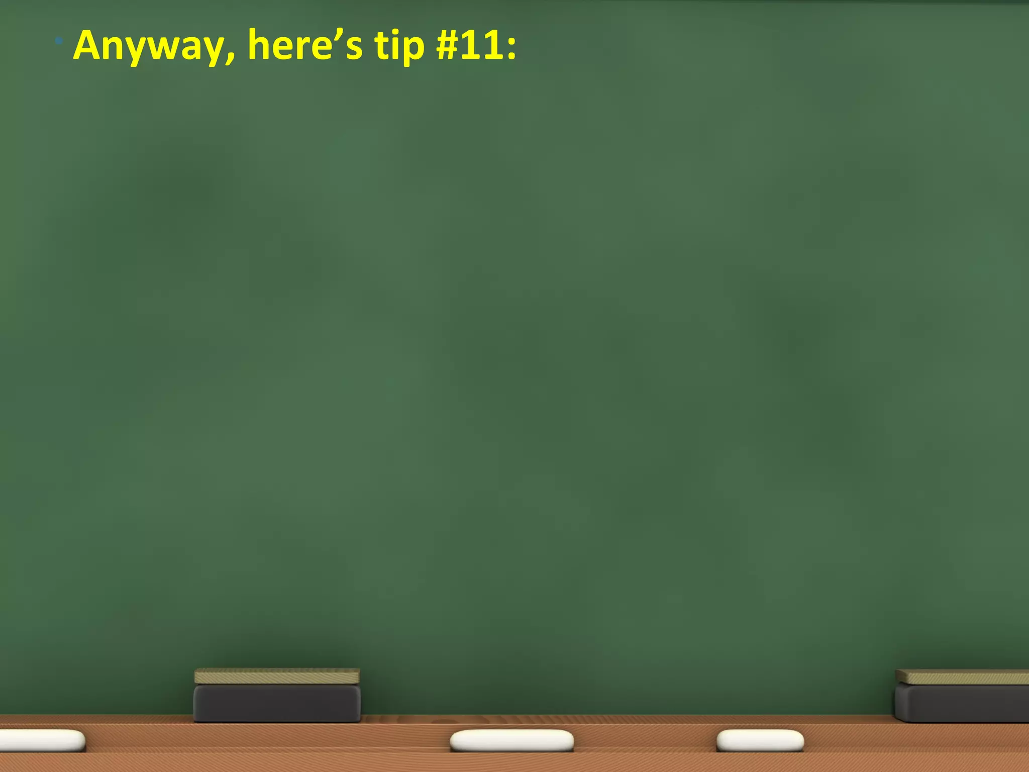 • Anyway,   here’s tip #11:
 