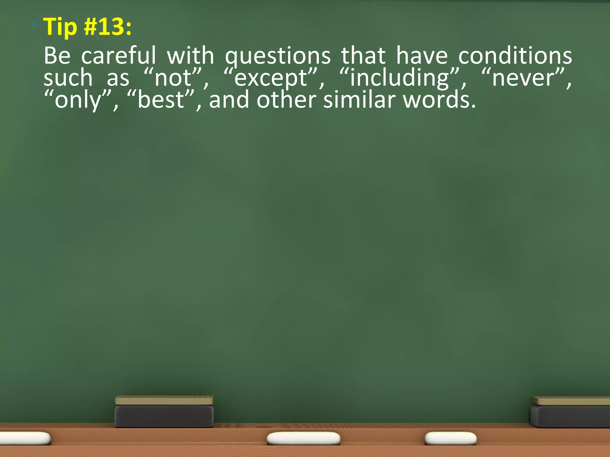 • Tip
    #13:
 Be careful with questions that have conditions
 such as “not”, “except”, “including”, “never”,
 “only”, “best”, and other similar words.
 