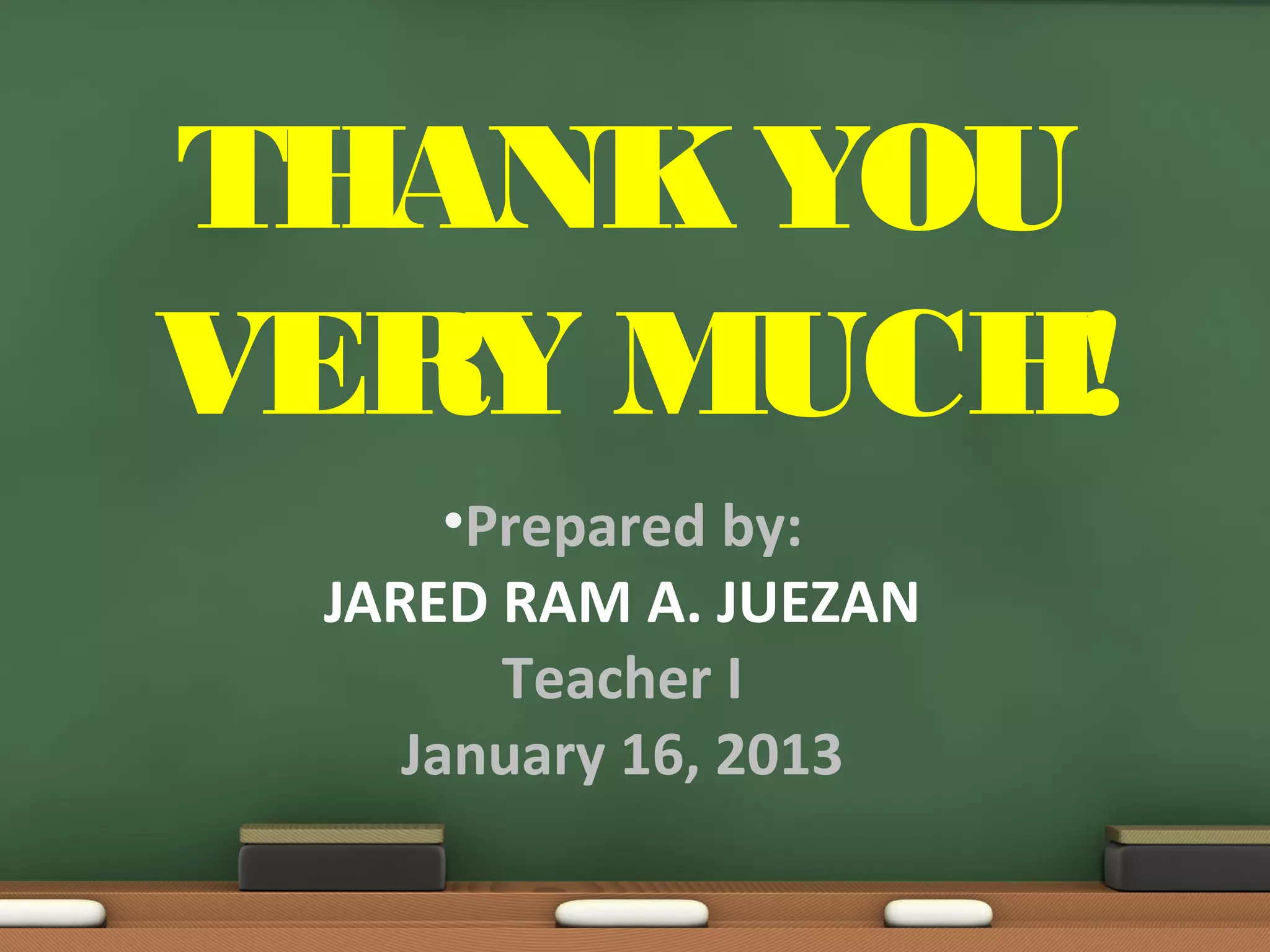 THANK YOU
VERY MUCH!
      •Prepared by:
 JARED RAM A. JUEZAN
        Teacher I
    January 16, 2013
 