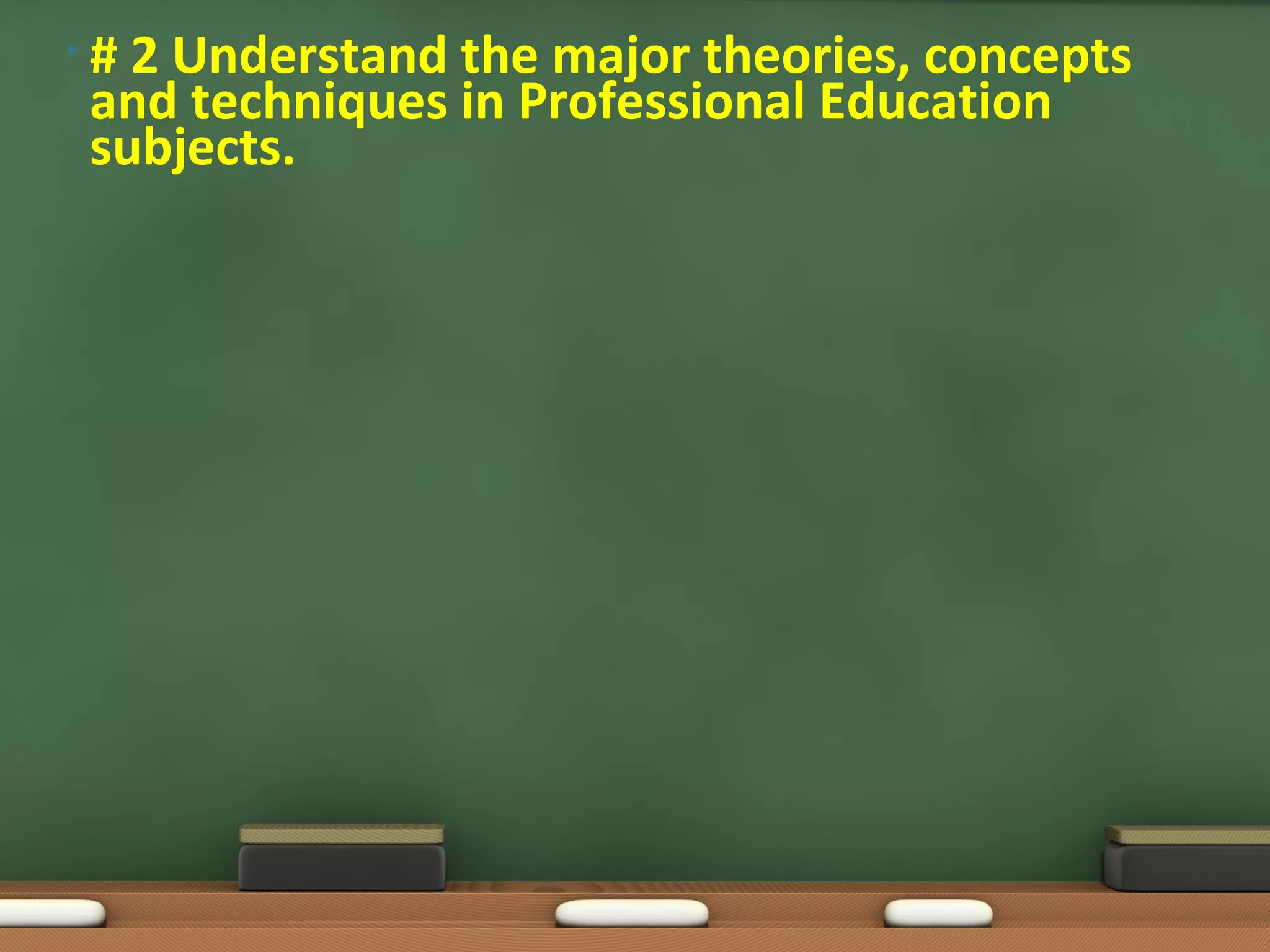 •#2 Understand the major theories, concepts
and techniques in Professional Education
subjects.
 