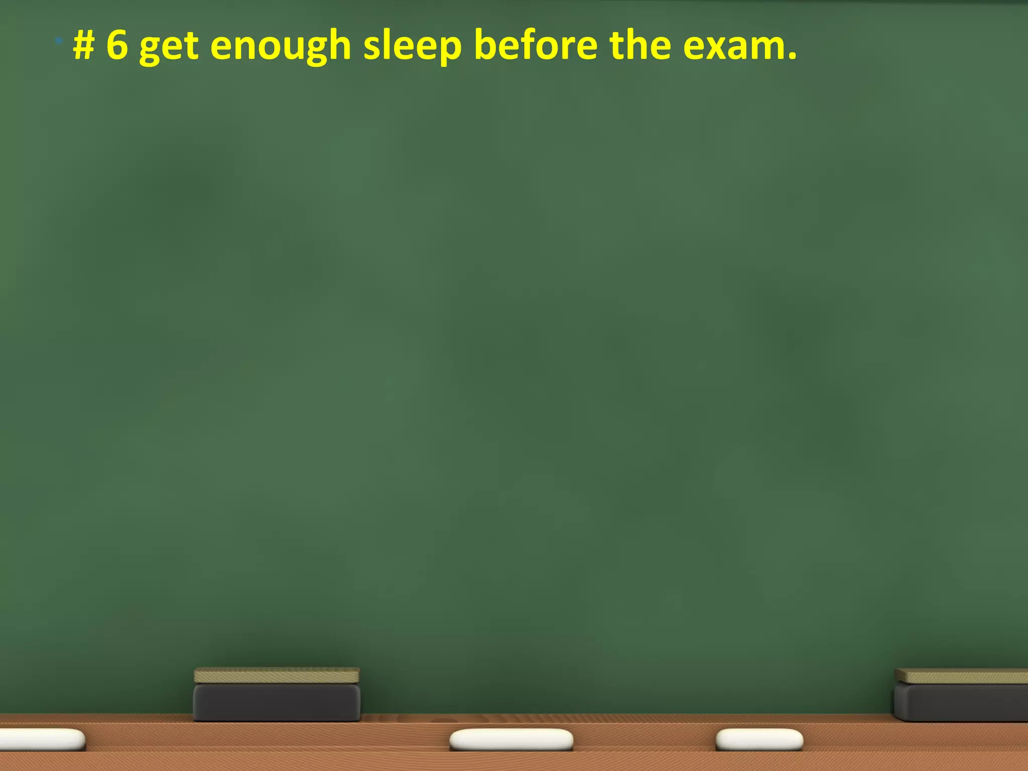 • # 6 get enough sleep before the exam.
 