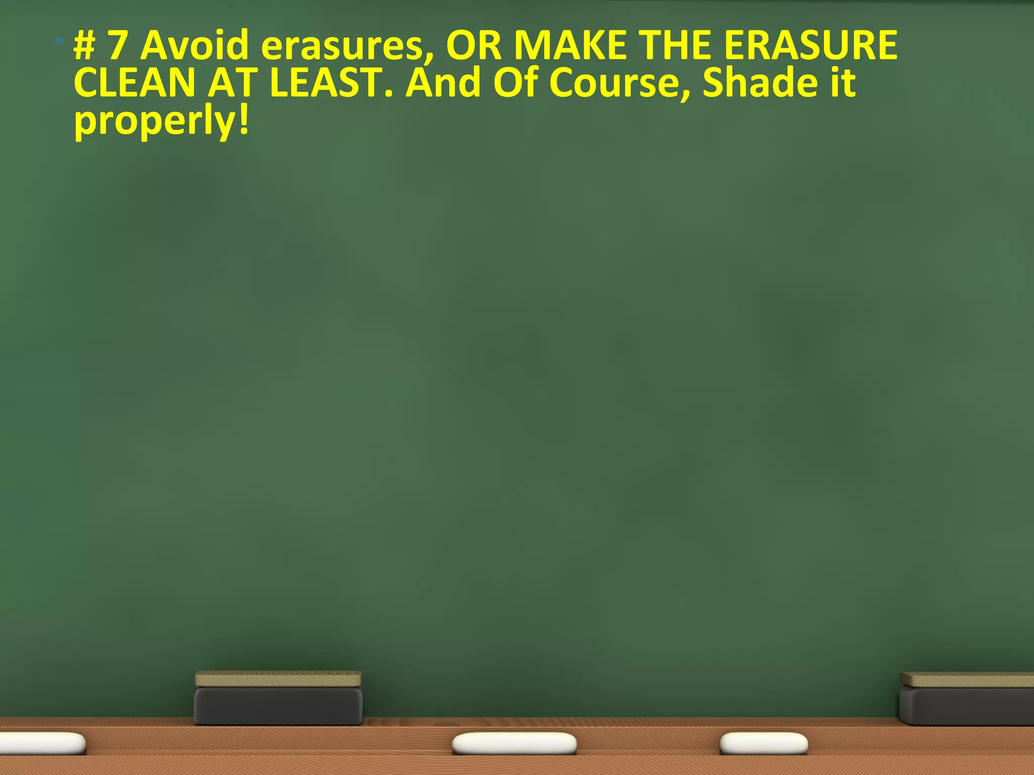 • # 7 Avoid erasures, OR MAKE THE ERASURE
CLEAN AT LEAST. And Of Course, Shade it
properly!
 