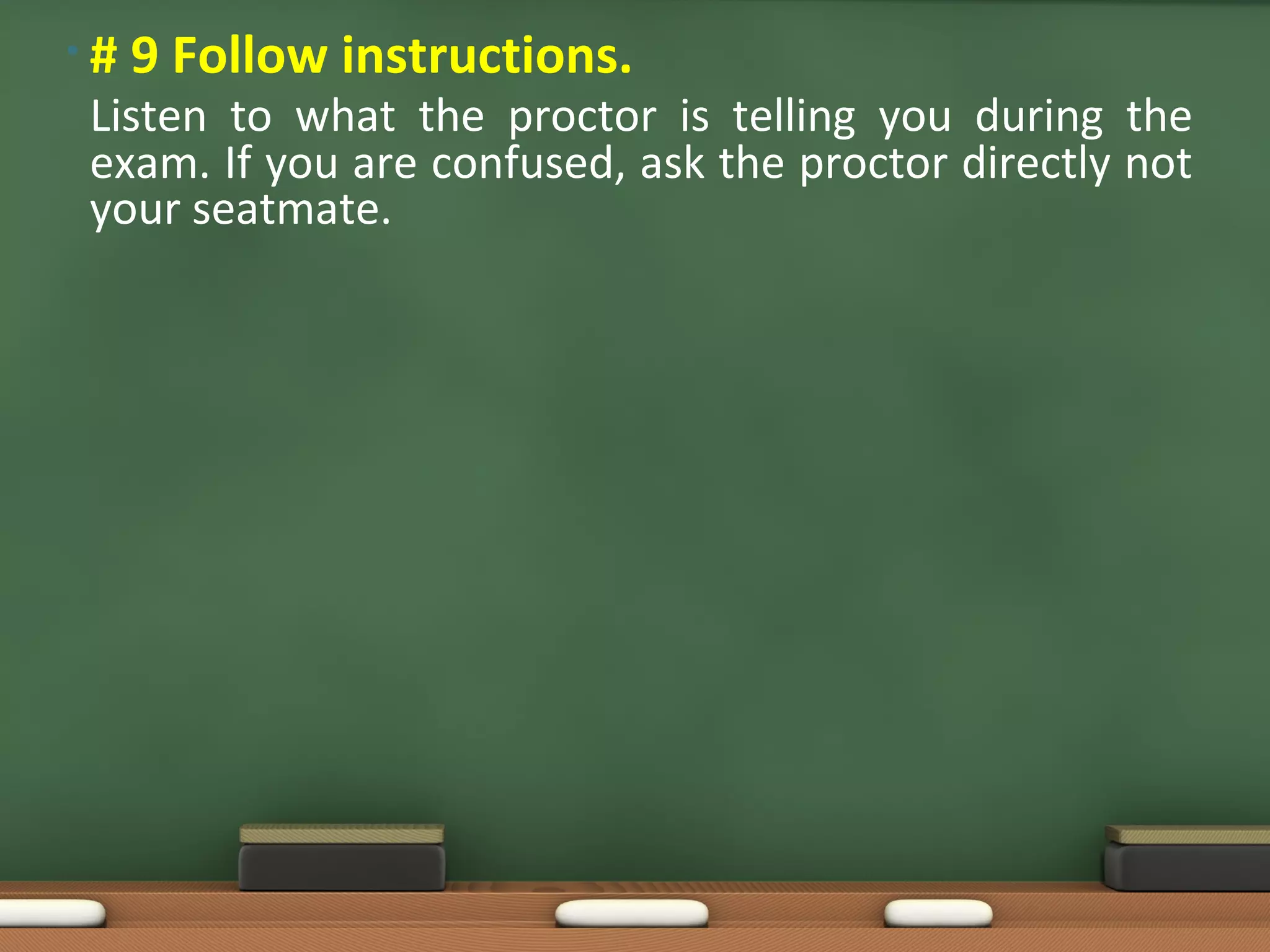 • # 9 Follow instructions.
Listen to what the proctor is telling you during the
exam. If you are confused, ask the proctor directly not
your seatmate.
 